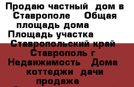 Продаю частный  дом в Ставрополе. › Общая площадь дома ­ 70 › Площадь участка ­ 400 - Ставропольский край, Ставрополь г. Недвижимость » Дома, коттеджи, дачи продажа   . Ставропольский край,Ставрополь г.